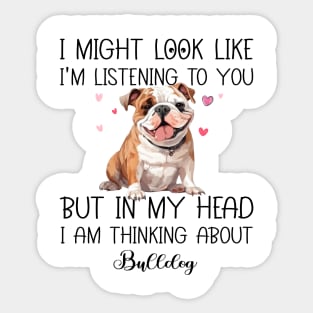 I Might Look Like I'm Listening To You But In My Head I Am Thinking About Bulldog Funny Sticker